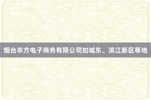 烟台毕方电子商务有限公司如城东、滨江新区等地