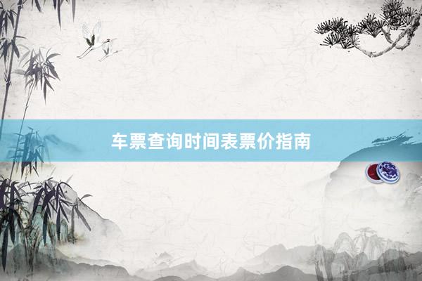 车票查询时间表票价指南